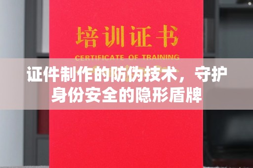 永宁证件制作的防伪技术，守护身份安全的隐形盾牌