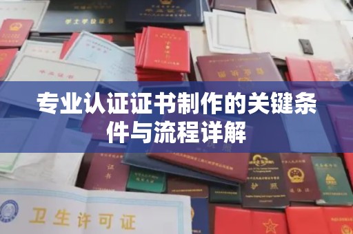 永宁专业认证证书制作的关键条件与流程详解