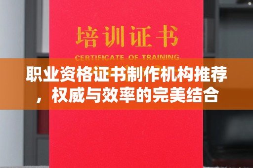 永宁职业资格证书制作机构推荐，权威与效率的完美结合