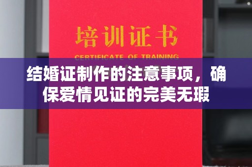 永宁结婚证制作的注意事项，确保爱情见证的完美无瑕
