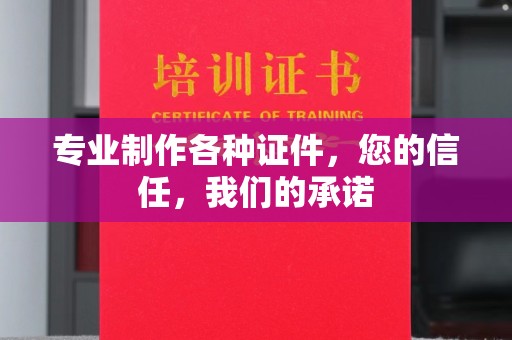 永宁专业制作各种证件，您的信任，我们的承诺