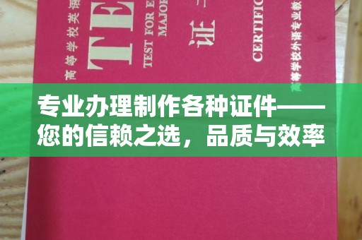 永宁专业办理制作各种证件——您的信赖之选，品质与效率的完美结合