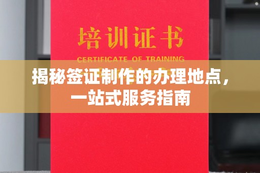 永宁揭秘签证制作的办理地点，一站式服务指南