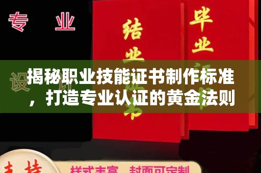 永宁揭秘职业技能证书制作标准，打造专业认证的黄金法则