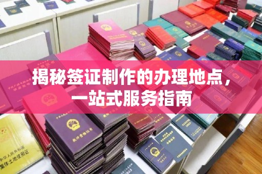 永宁揭秘签证制作的办理地点，一站式服务指南