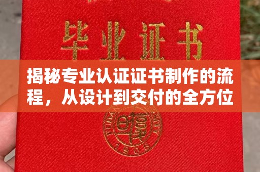 永宁揭秘专业认证证书制作的流程，从设计到交付的全方位解析