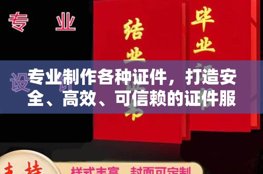 永宁专业制作各种证件，打造安全、高效、可信赖的证件服务
