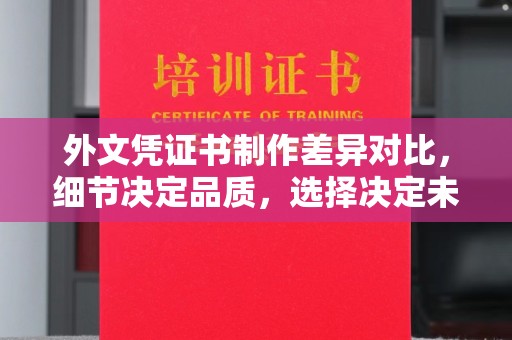 永宁外文凭证书制作差异对比，细节决定品质，选择决定未来
