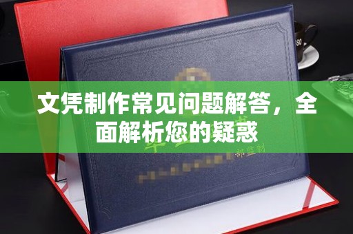 永宁文凭制作常见问题解答，全面解析您的疑惑